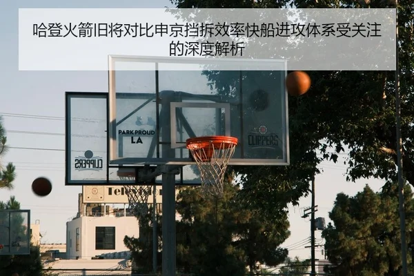 哈登火箭旧将对比申京挡拆效率快船进攻体系受关注的深度解析 | WanmeiSports
